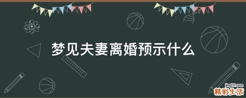 梦见夫妻离婚预示什么