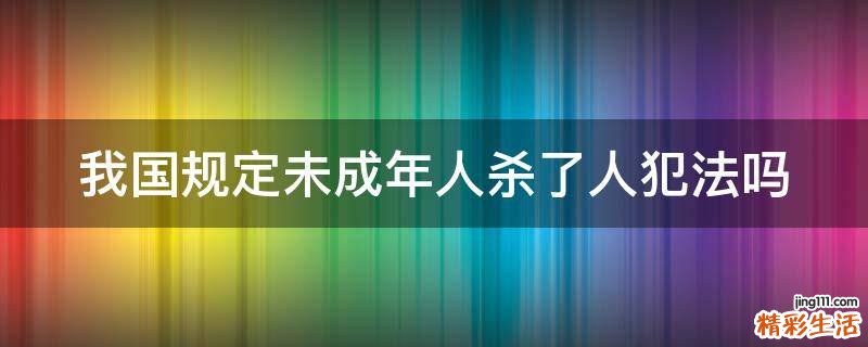 我国规定未成年人杀了人犯法吗