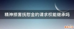 精神损害抚慰金的请求权能继承吗