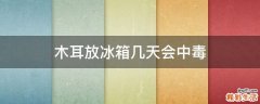 木耳放冰箱几天会中毒