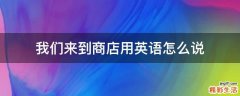 我们来到商店用英语怎么说