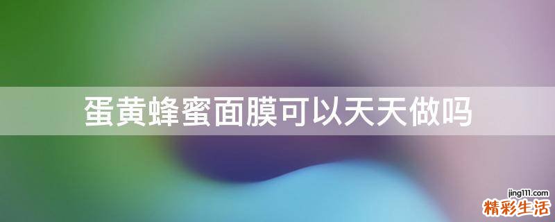 蛋黄蜂蜜面膜可以天天做吗