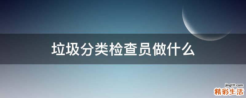 垃圾分类检查员做什么