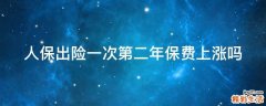 人保出险一次第二年保费上涨吗