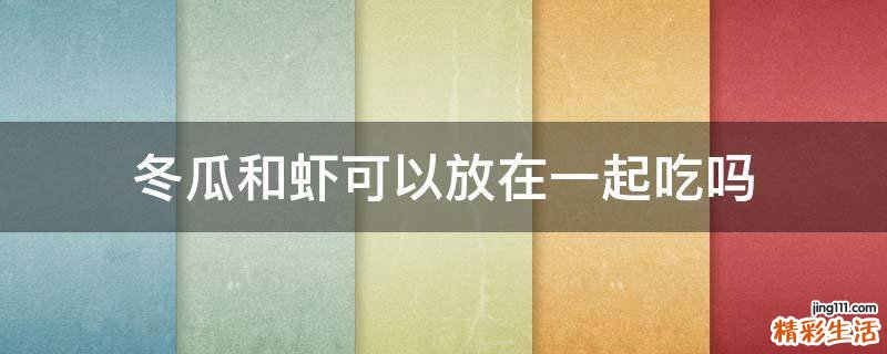 冬瓜和虾可以放在一起吃吗