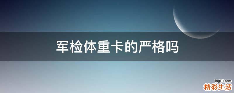 军检体重卡的严格吗