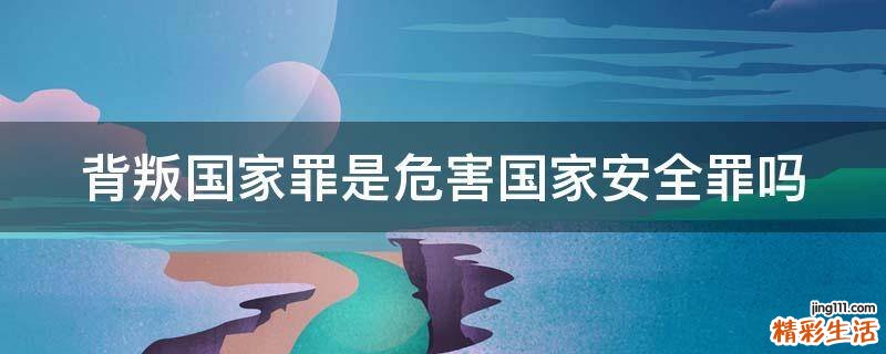 背叛国家罪是危害国家安全罪吗