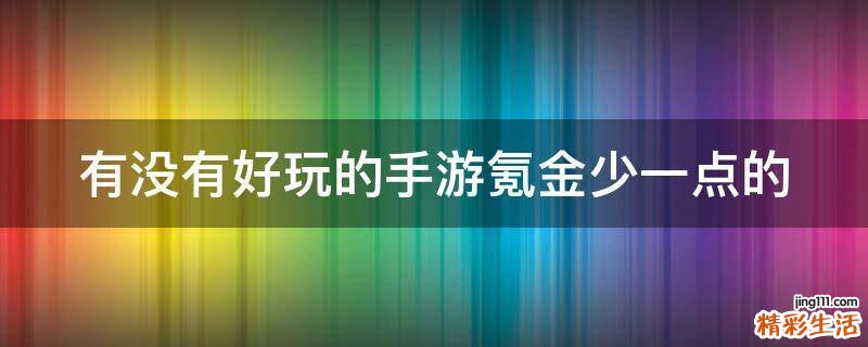 有没有好玩的手游氪金少一点的