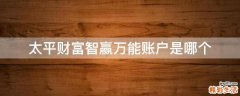 太平财富智赢万能账户是哪个