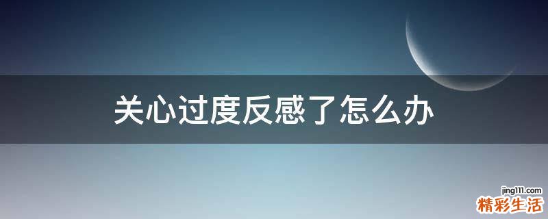 关心过度反感了怎么办