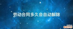 劳动合同多久会自动解除