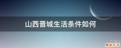 山西晋城生活条件如何
