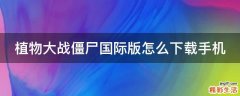 植物大战僵尸国际版怎么下载手机