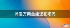 浦发万用金能还花呗吗