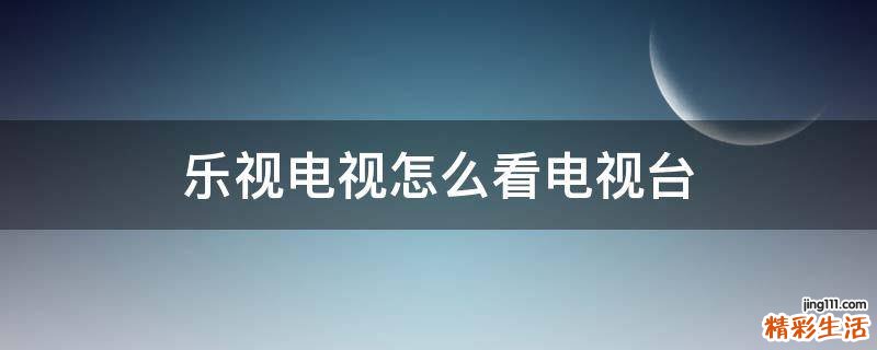 乐视电视怎么看电视台