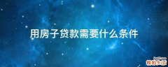 用房子贷款需要什么条件