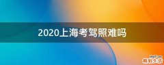 2020上海考驾照难吗