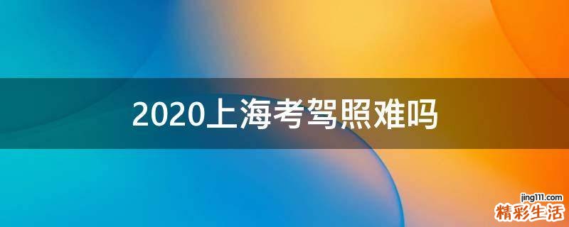2020上海考驾照难吗
