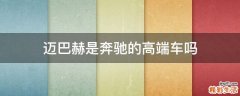 迈巴赫是奔驰的高端车吗