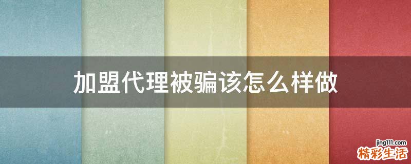 加盟代理被骗该怎么样做