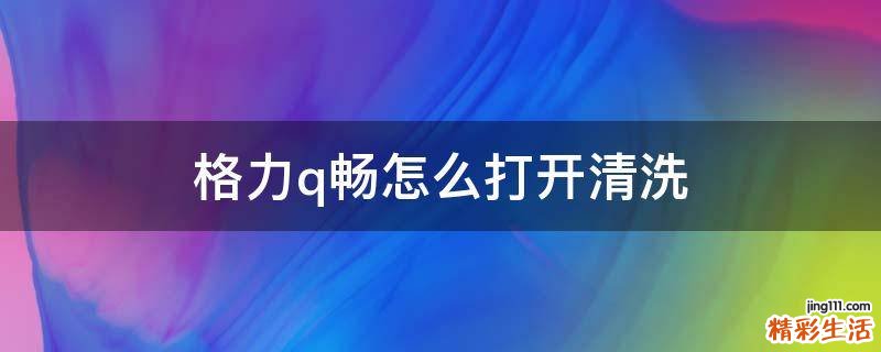 格力q畅怎么打开清洗