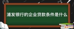 浦发银行的企业贷款条件是什么