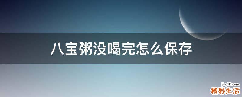 八宝粥没喝完怎么保存