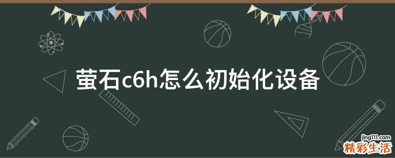 萤石c6h怎么初始化设备