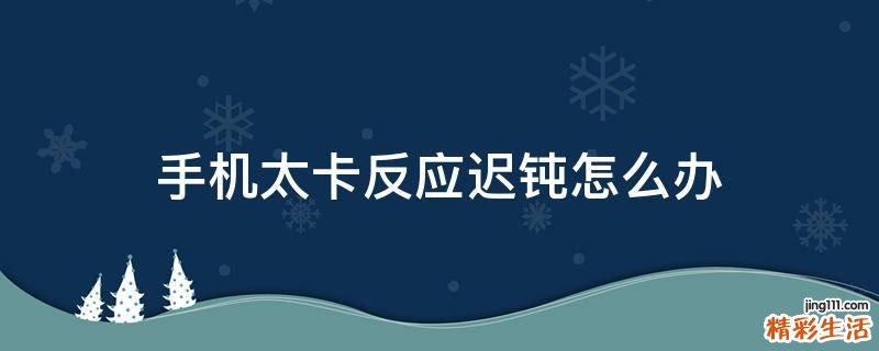 手机太卡反应迟钝怎么办