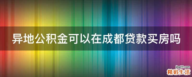 异地公积金可以在成都贷款买房吗