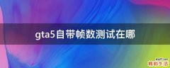 gta5自带帧数测试在哪