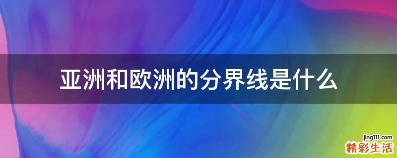 亚洲和欧洲的分界线是什么