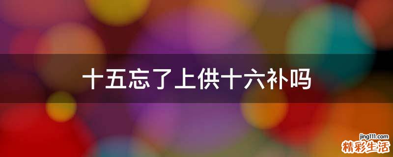 十五忘了上供十六补吗