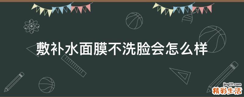 敷补水面膜不洗脸会怎么样