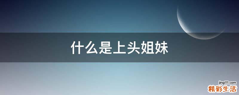 什么是上头姐妹
