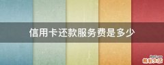 信用卡還款服務(wù)費(fèi)是多少