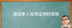 退伍军人优待证何时发放