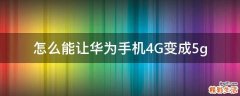 怎么能让华为手机4G变成5g