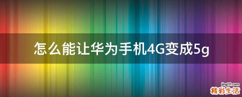 怎么能让华为手机4G变成5g