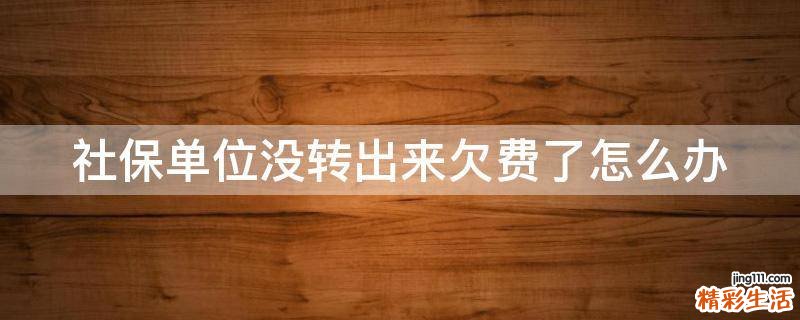 社保单位没转出来欠费了怎么办