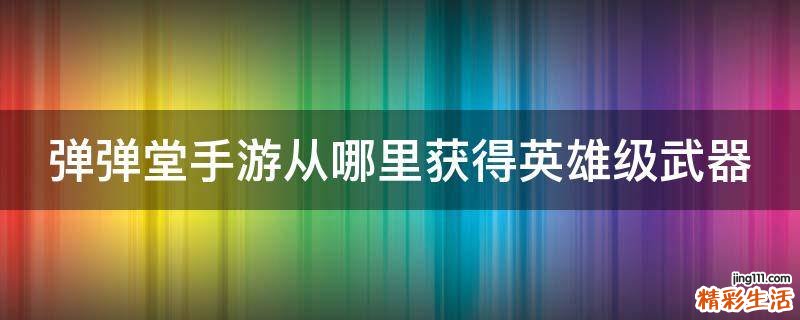 弹弹堂手游从哪里获得英雄级武器