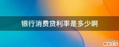 银行消费贷利率是多少啊