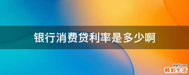 银行消费贷利率是多少啊