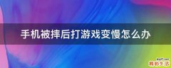 手机被摔后打游戏变慢怎么办