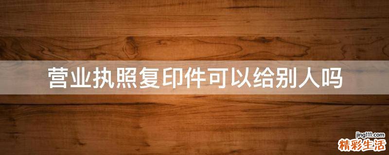 营业执照复印件可以给别人吗