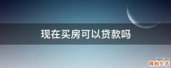 现在买房可以贷款吗