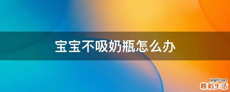 宝宝不吸奶瓶怎么办