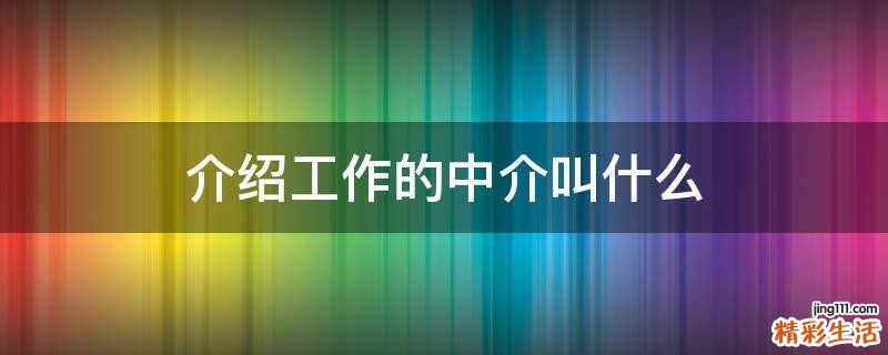介绍工作的中介叫什么
