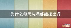 为什么每天洗澡都能搓出泥