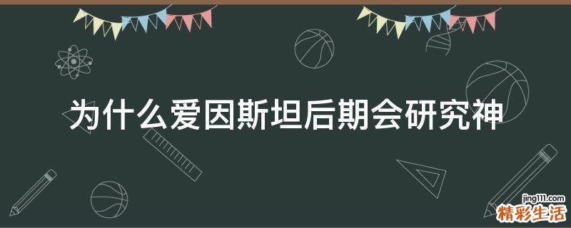 为什么爱因斯坦后期会研究神